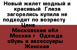 Новый жилет,модный и красивый. Глаза загорелись,купила,не подходит по возрасту(  › Цена ­ 3 000 - Московская обл., Москва г. Одежда, обувь и аксессуары » Женская одежда и обувь   